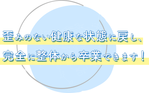 歪みのない健康な状態に戻し、完全に整体から卒業できます！